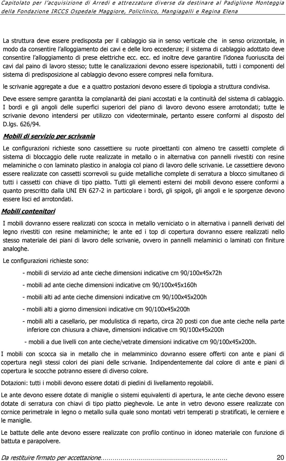 ecc. ed inoltre deve garantire l idonea fuoriuscita dei cavi dal paino di lavoro stesso; tutte le canalizzazioni devono essere ispezionabili, tutti i componenti del sistema di predisposizione al