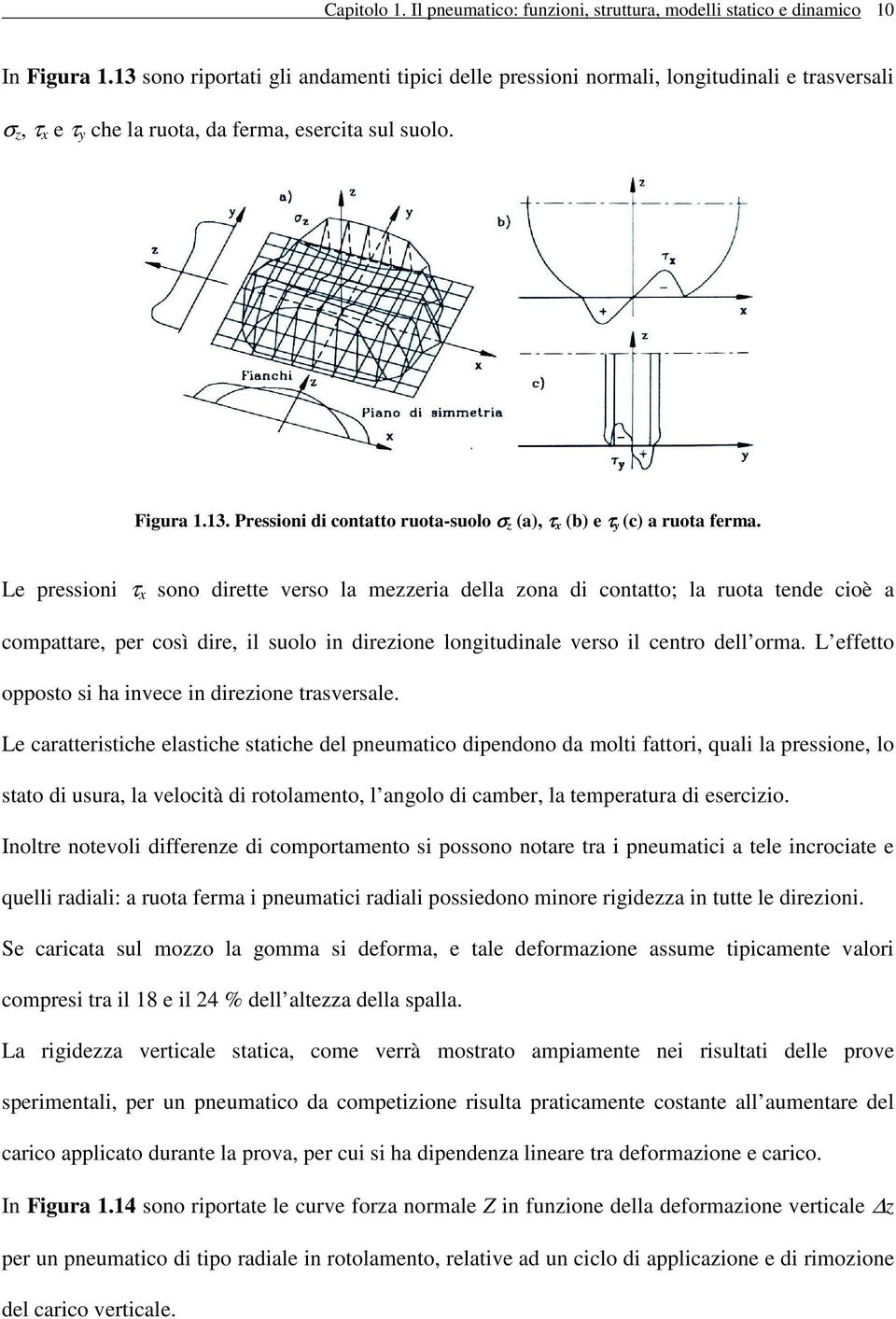 Le pressioni τ x sono dirette verso la mezzeria della zona di contatto; la ruota tende cioè a compattare, per così dire, il suolo in direzione longitudinale verso il centro dell orma.