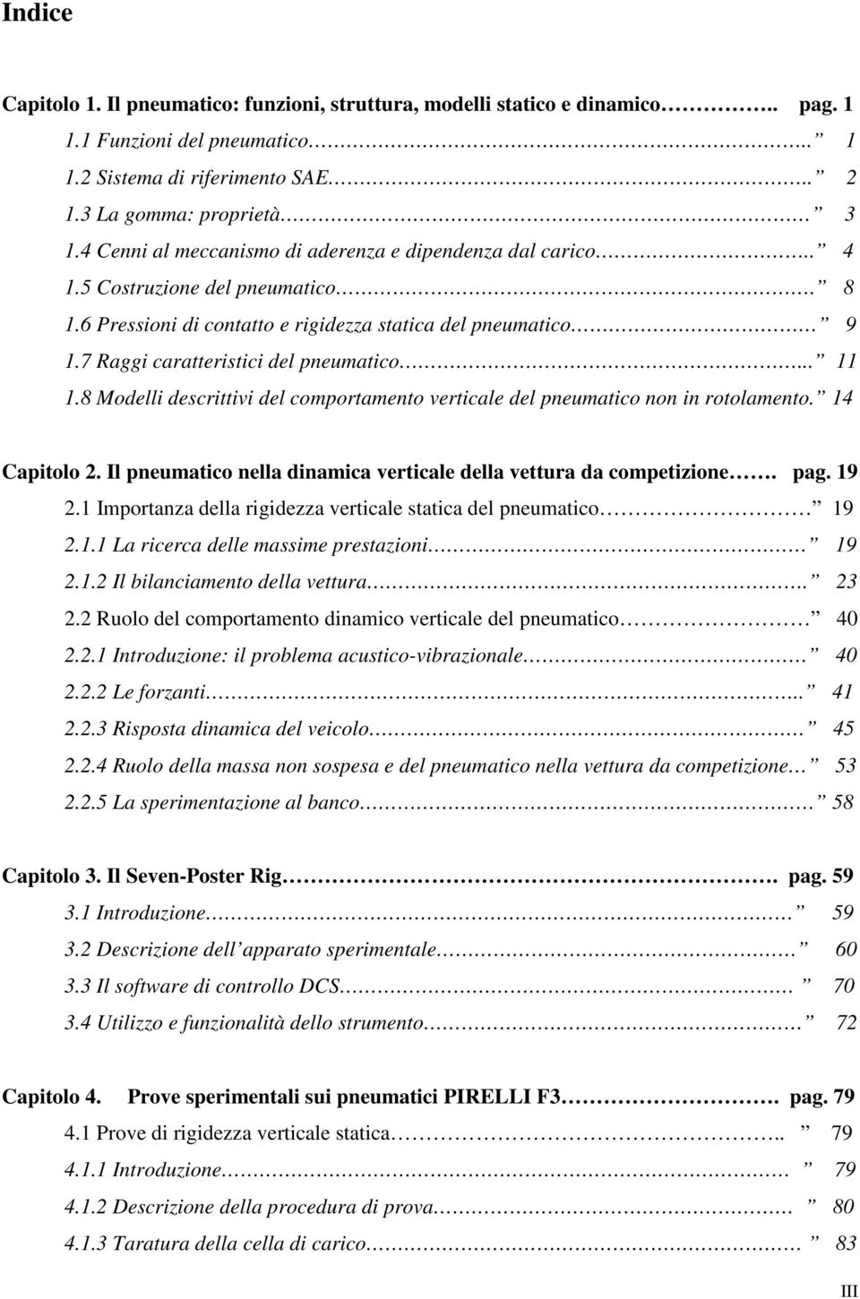 .. 11 1.8 Modelli descrittivi del comportamento verticale del pneumatico non in rotolamento. 14 Capitolo 2. Il pneumatico nella dinamica verticale della vettura da competizione. pag. 19 2.