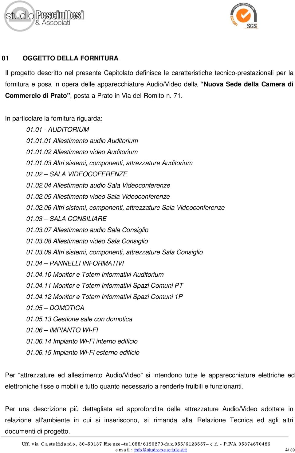 01.03 Altri sistemi, componenti, attrezzature Auditorium 01.02 SALA VIDEOCOFERENZE 01.02.04 Allestimento audio Sala Videoconferenze 01.02.05 Allestimento video Sala Videoconferenze 01.02.06 Altri sistemi, componenti, attrezzature Sala Videoconferenze 01.