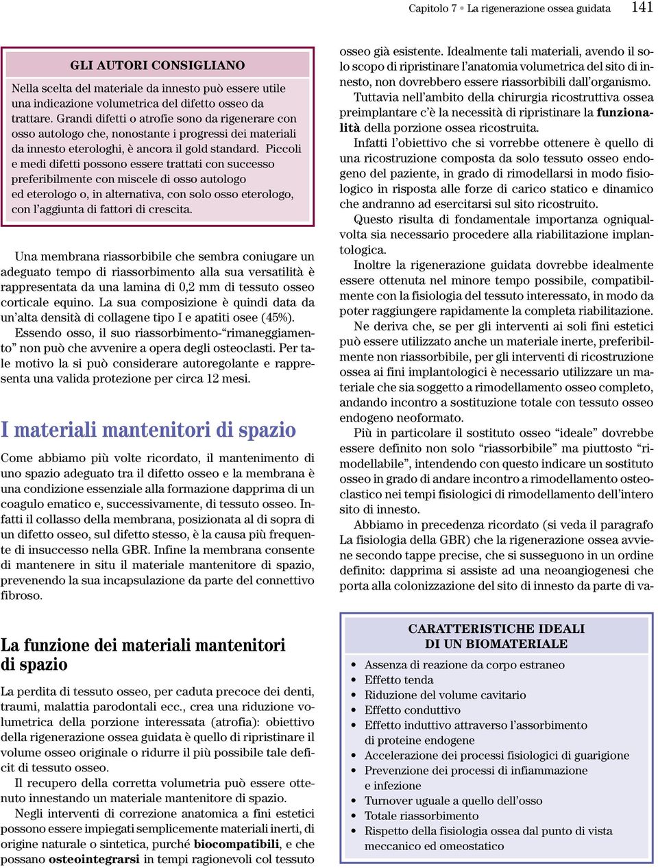 Piccoli e medi difetti possono essere trattati con successo preferibilmente con miscele di osso autologo ed eterologo o, in alternativa, con solo osso eterologo, con l aggiunta di fattori di crescita.