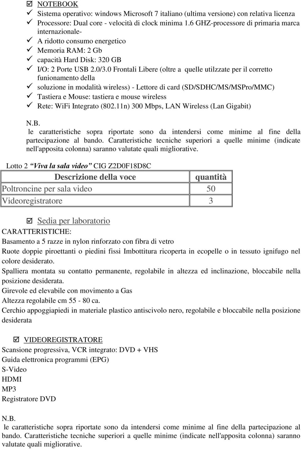 0 Frontali Libere (oltre a quelle utilzzate per il corretto funionamento della soluzione in modalità wireless) - Lettore di card (SD/SDHC/MS/MSPro/MMC) Tastiera e Mouse: tastiera e mouse wireless