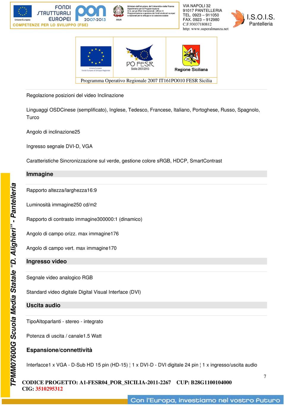 Alighieri - Rapporto altezza/larghezza16:9 Luminosità immagine250 cd/m2 Rapporto di contrasto immagine300000:1 (dinamico) Angolo di campo orizz. max immagine176 Angolo di campo vert.