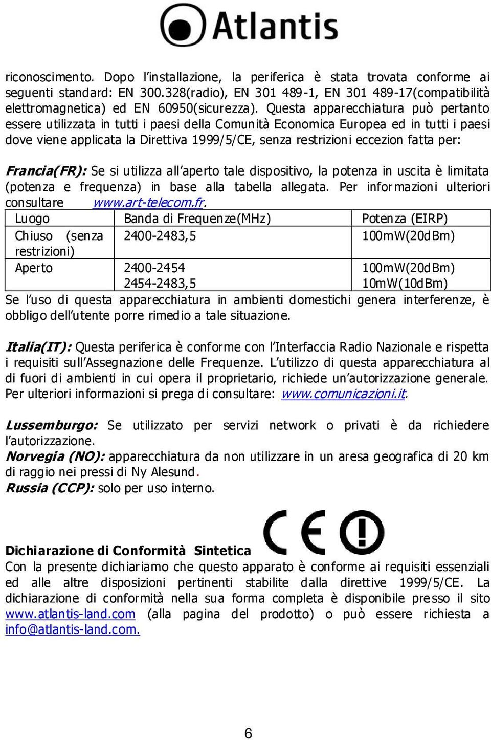 Questa apparecchiatura può pertanto essere utilizzata in tutti i paesi della Comunità Economica Europea ed in tutti i paesi dove viene applicata la Direttiva 1999/5/CE, senza restrizioni eccezion