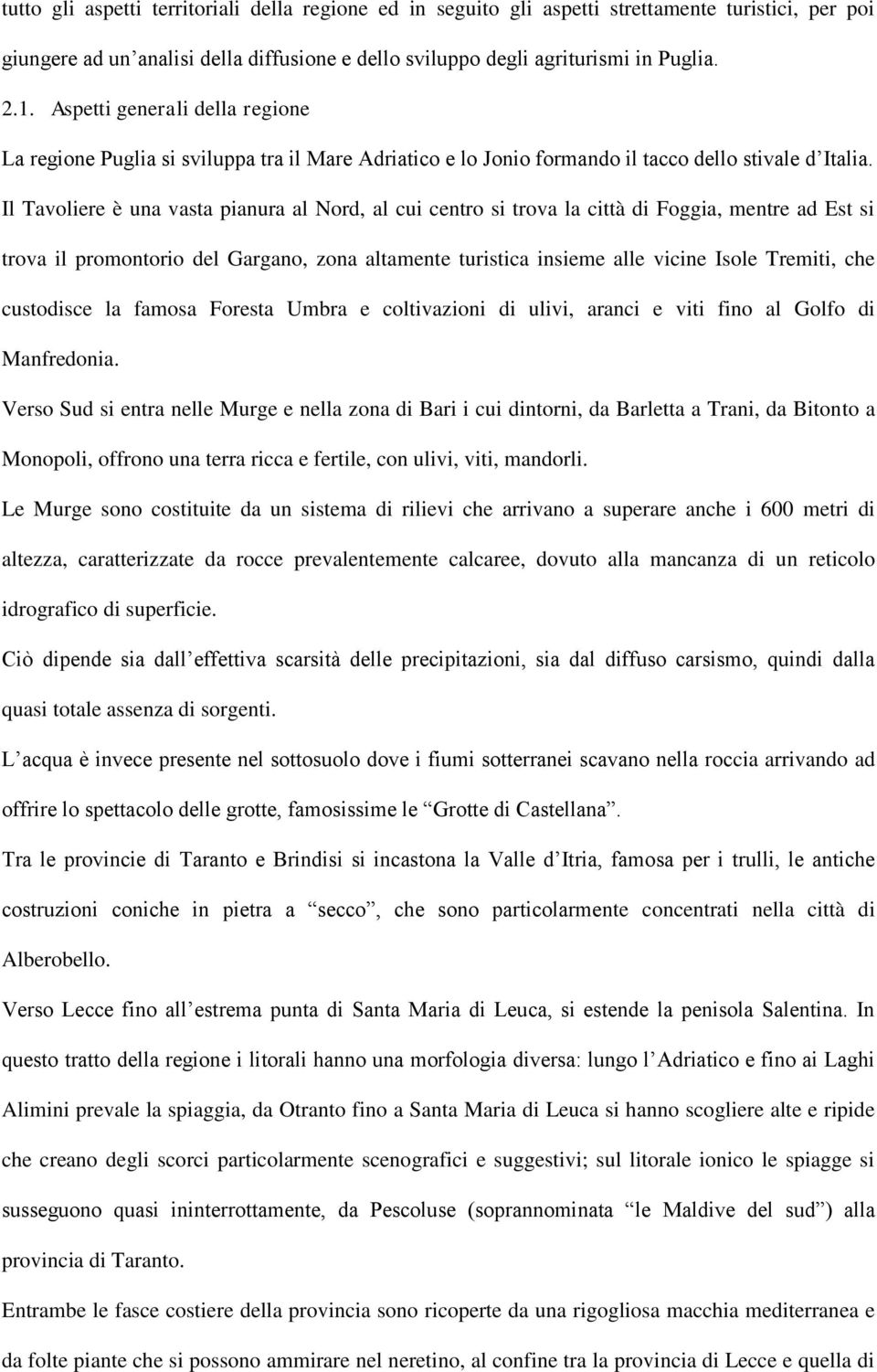 Il Tavoliere è una vasta pianura al Nord, al cui centro si trova la città di Foggia, mentre ad Est si trova il promontorio del Gargano, zona altamente turistica insieme alle vicine Isole Tremiti, che