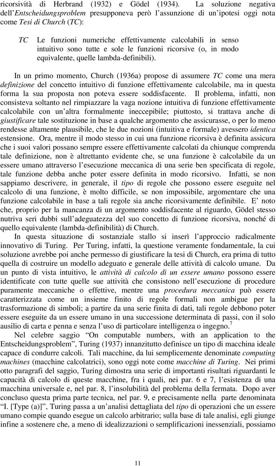 sono tutte e sole le funzioni ricorsive (o, in modo equivalente, quelle lambda-definibili).