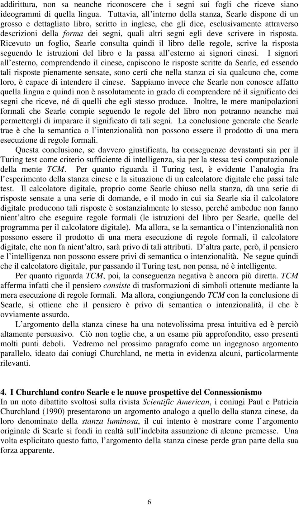 egli deve scrivere in risposta. Ricevuto un foglio, Searle consulta quindi il libro delle regole, scrive la risposta seguendo le istruzioni del libro e la passa all esterno ai signori cinesi.