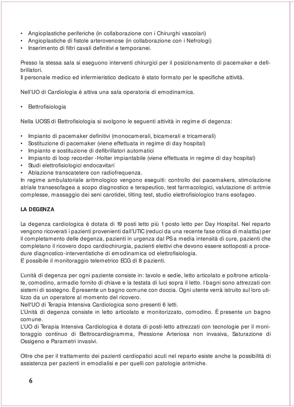 Il personale medico ed infermieristico dedicato è stato formato per le specifiche attività. Nell UO di Cardiologia è attiva una sala operatoria di emodinamica.