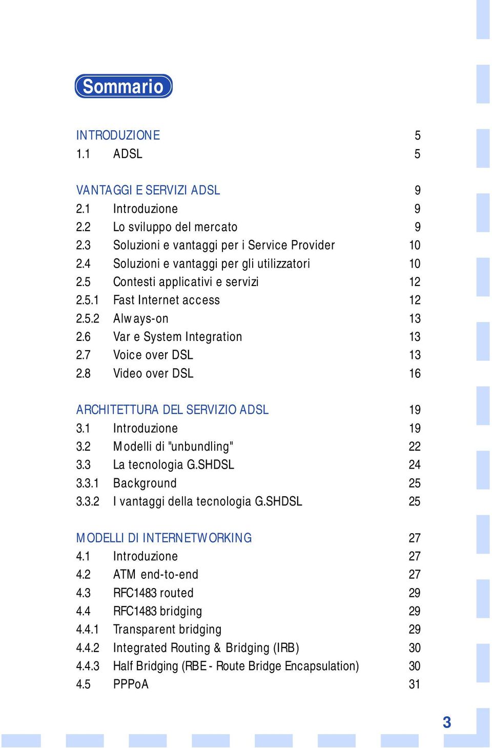 8 Video over DSL 16 ARCHITETTURA DEL SERVIZIO ADSL 19 3.1 Introduzione 19 3.2 Modelli di "unbundling" 22 3.3 La tecnologia G.SHDSL 24 3.3.1 Background 25 3.3.2 I vantaggi della tecnologia G.