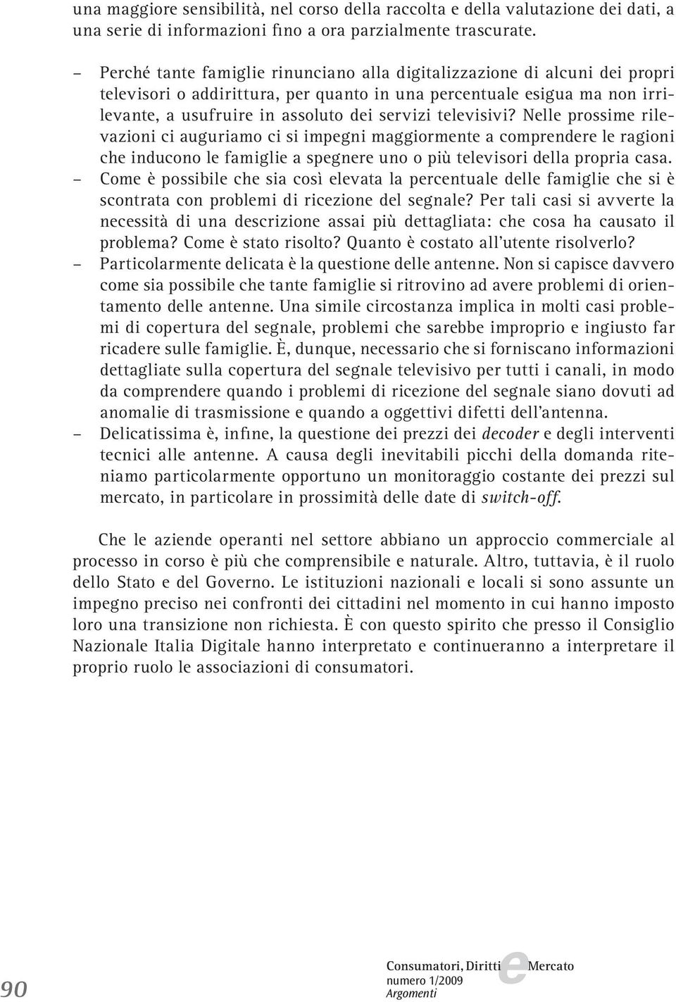 Nll prossim rilvazioni ci auguriamo ci si impgni maggiormnt a comprndr l ragioni ch inducono l famigli a spgnr uno o più tlvisori dlla propria casa.