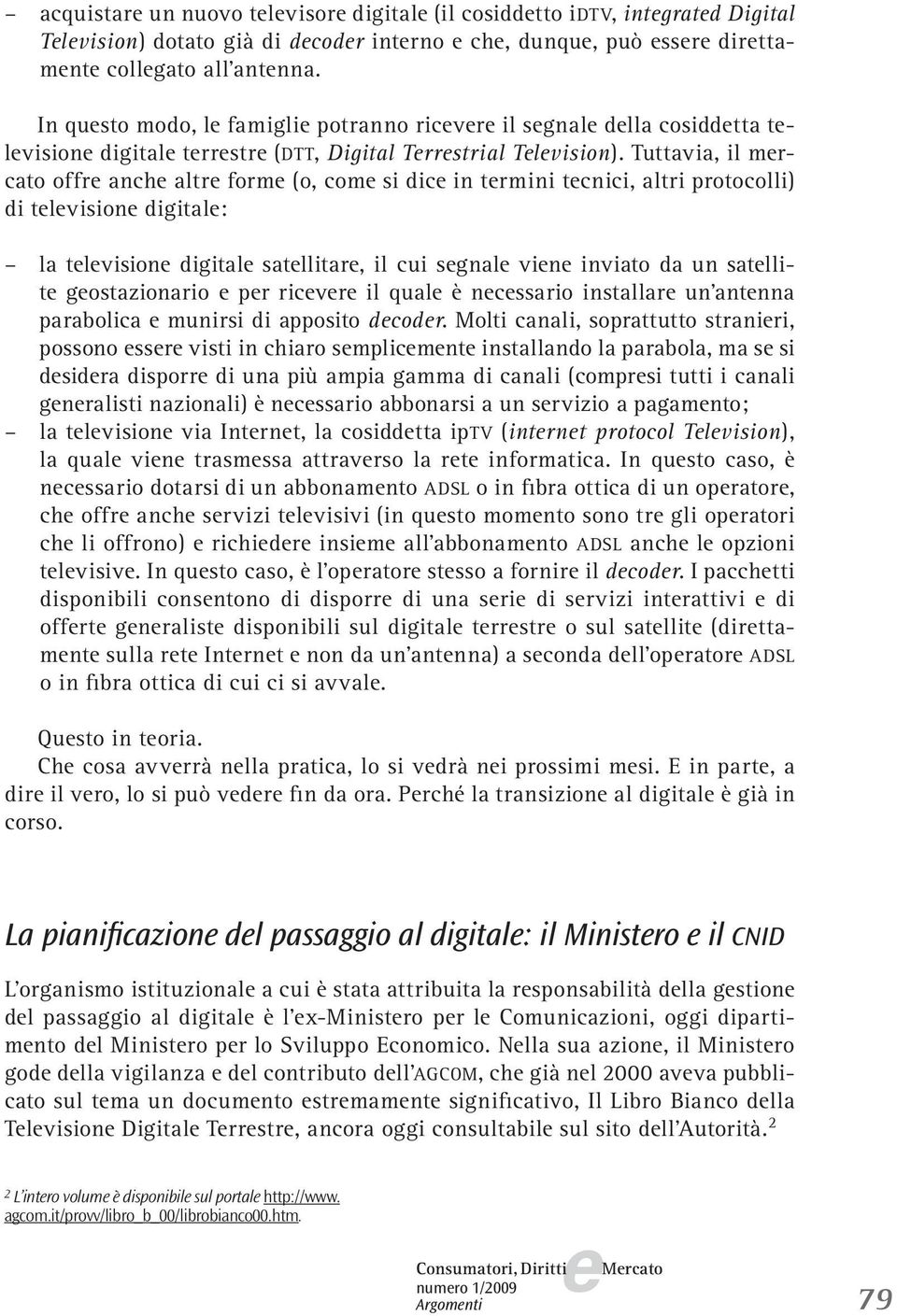 Tuttavia, il mrcato offr anch altr form (o, com si dic in trmini tcnici, altri protocolli) di tlvision digital: la tlvision digital satllitar, il cui sgnal vin inviato da un satllit gostazionario pr