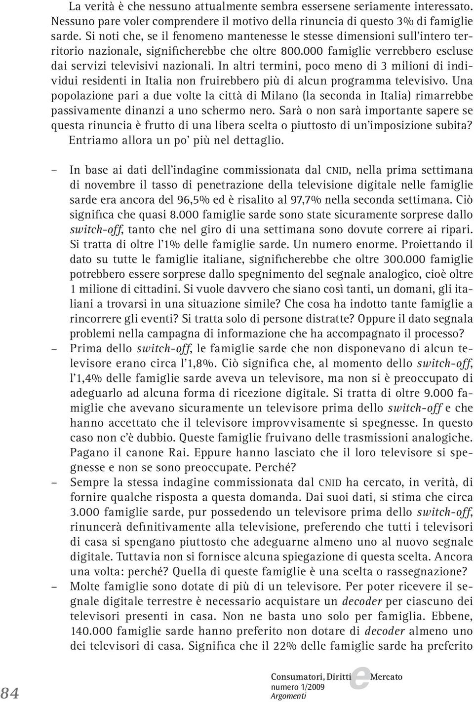 In altri trmini, poco mno di 3 milioni di individui rsidnti in Italia non fruirbbro più di alcun programma tlvisivo.