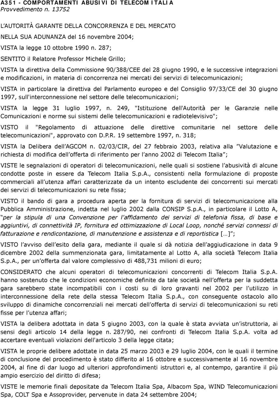 mercati dei servizi di telecomunicazioni; VISTA in particolare la direttiva del Parlamento europeo e del Consiglio 97/33/CE del 30 giugno 1997, sull'interconnessione nel settore delle