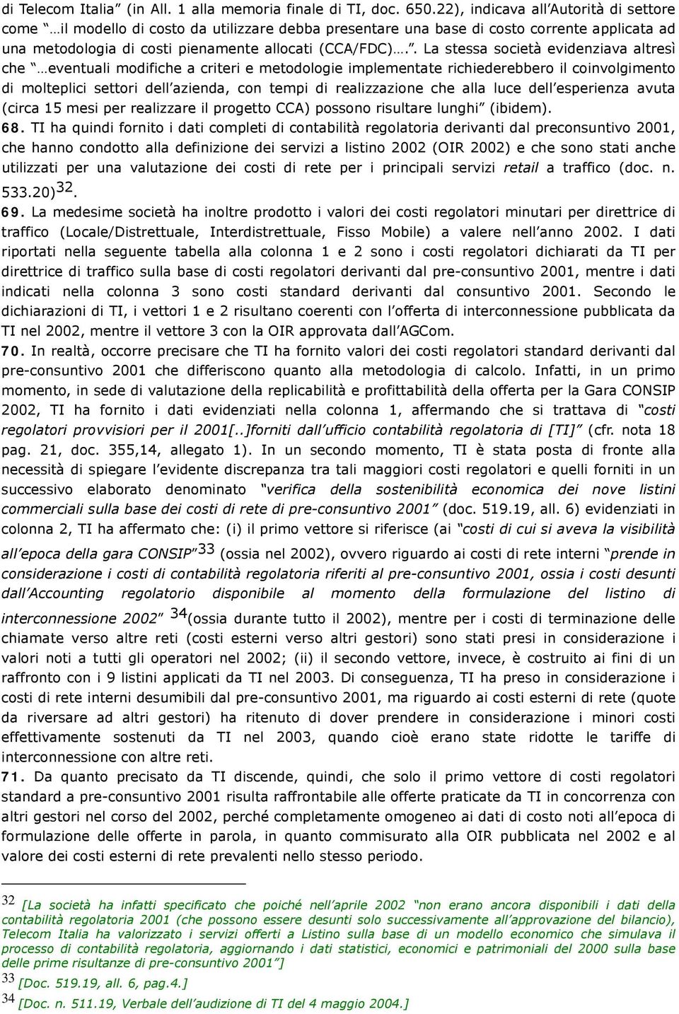 . La stessa società evidenziava altresì che eventuali modifiche a criteri e metodologie implementate richiederebbero il coinvolgimento di molteplici settori dell azienda, con tempi di realizzazione