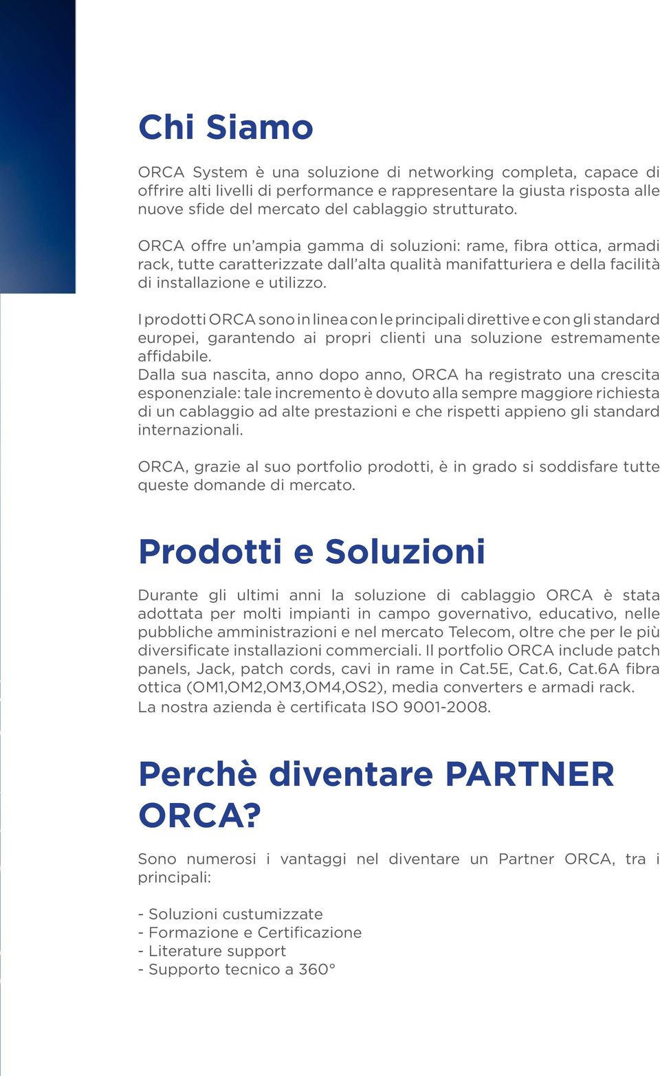I prodotti ORCA sono in linea con le principali direttive e con gli standard europei, garantendo ai propri clienti una soluzione estremamente affidabile.