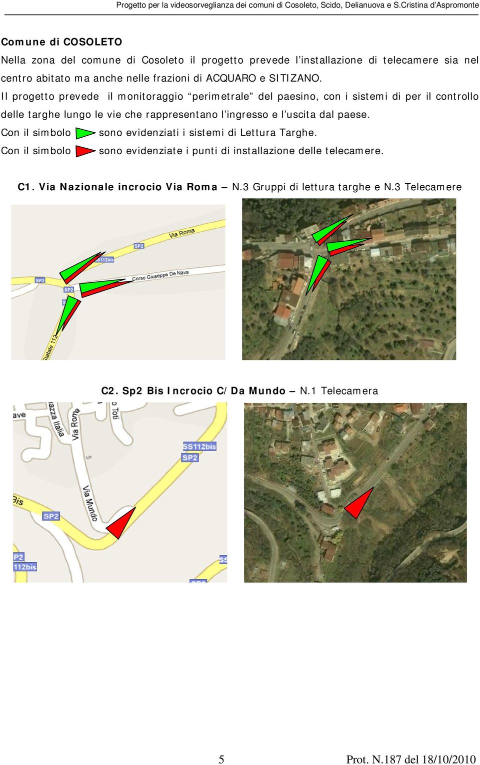 Il progetto prevede il monitoraggio perimetrale del paesino, con i sistemi di per il controllo delle targhe lungo le vie che rappresentano l ingresso e l