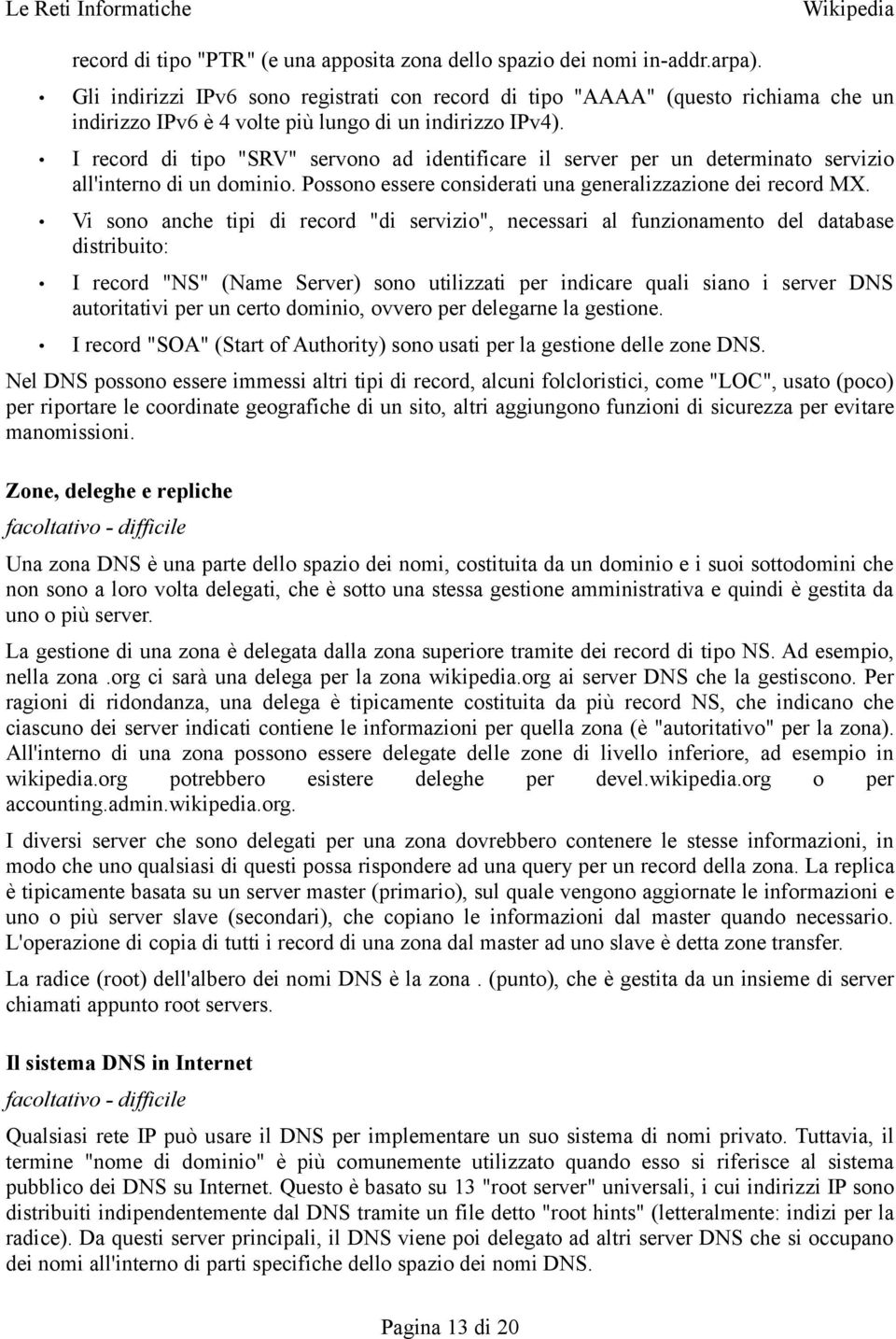 I record di tipo "SRV" servono ad identificare il server per un determinato servizio all'interno di un dominio. Possono essere considerati una generalizzazione dei record MX.