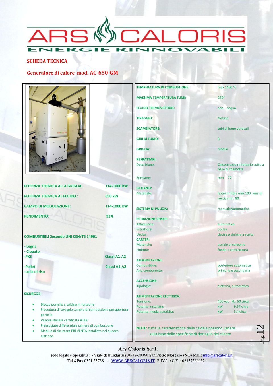 POTENZA TERMICA ALLA GRIGLIA: 114-1000 kw POTENZA TERMICA AL FLUIDO : 650 kw CAMPO DI MODULAZIONE: 114-1000 kw RENDIMENTO: 92% Classi A1-A2 -Pellet -Lolla di riso Classi A1-A2 SICUREZZE: SISTEMA DI