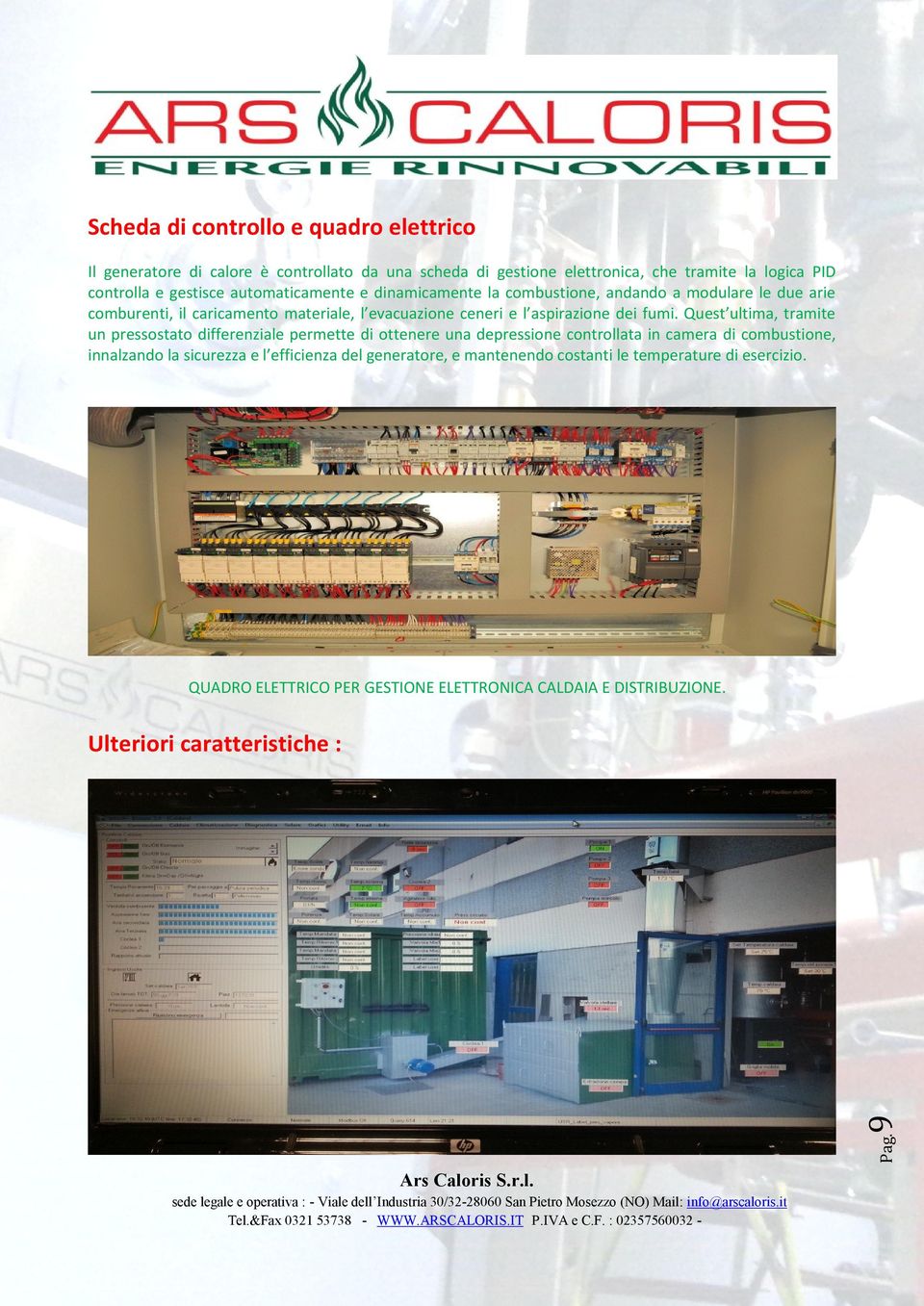 Quest ultima, tramite un pressostato differenziale permette di ottenere una depressione controllata in camera di combustione, innalzando la sicurezza e l