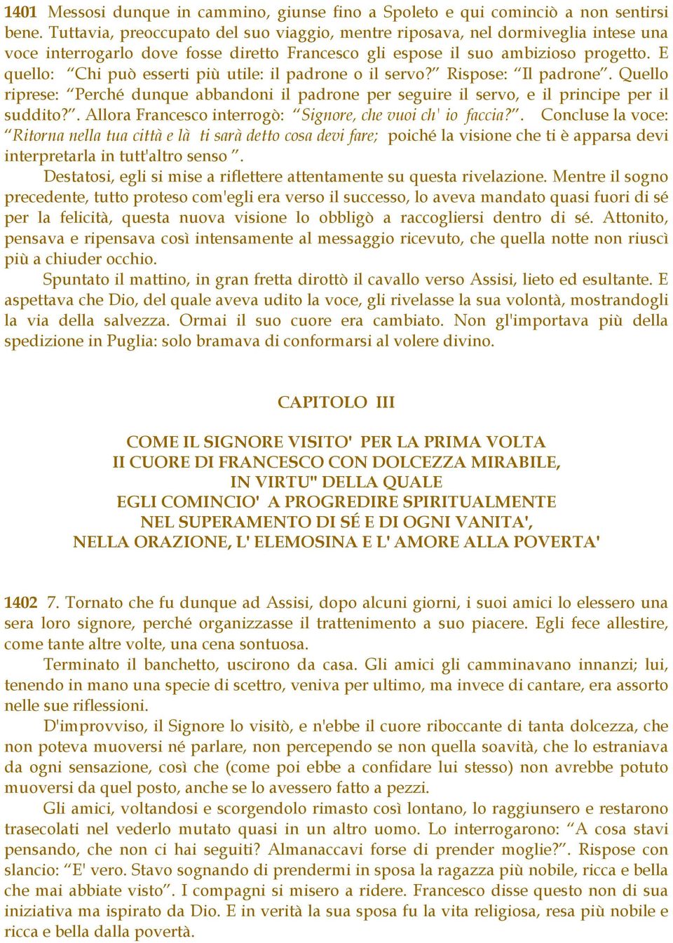 E quello: Chi può esserti più utile: il padrone o il servo? Rispose: Il padrone. Quello riprese: Perché dunque abbandoni il padrone per seguire il servo, e il principe per il suddito?