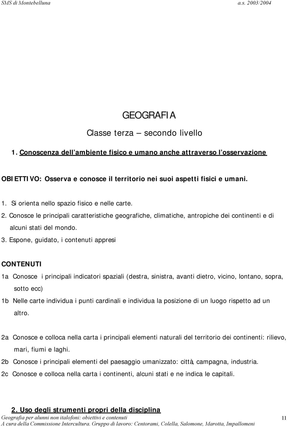 Espone, guidato, i contenuti appresi 1a Conosce i principali indicatori spaziali (destra, sinistra, avanti dietro, vicino, lontano, sopra, sotto ecc) 1b Nelle carte individua i punti cardinali e