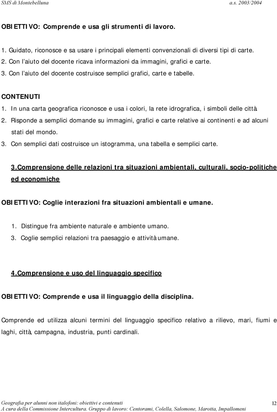 In una carta geografica riconosce e usa i colori, la rete idrografica, i simboli delle città. 2.