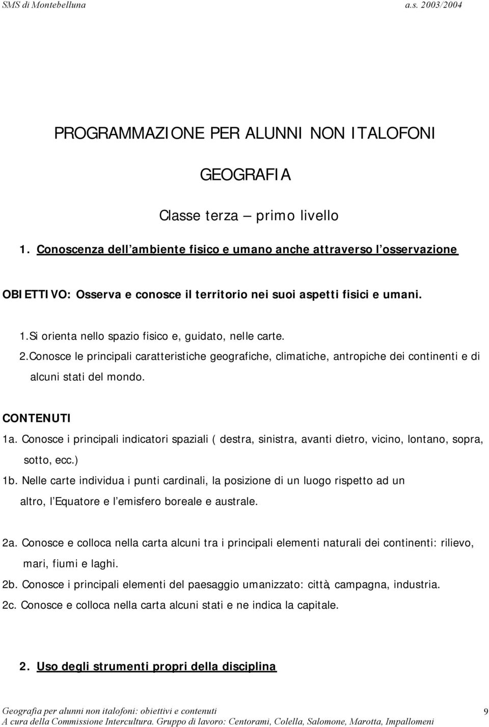 Si orienta nello spazio fisico e, guidato, nelle carte. 2.Conosce le principali caratteristiche geografiche, climatiche, antropiche dei continenti e di alcuni stati del mondo. 1a.