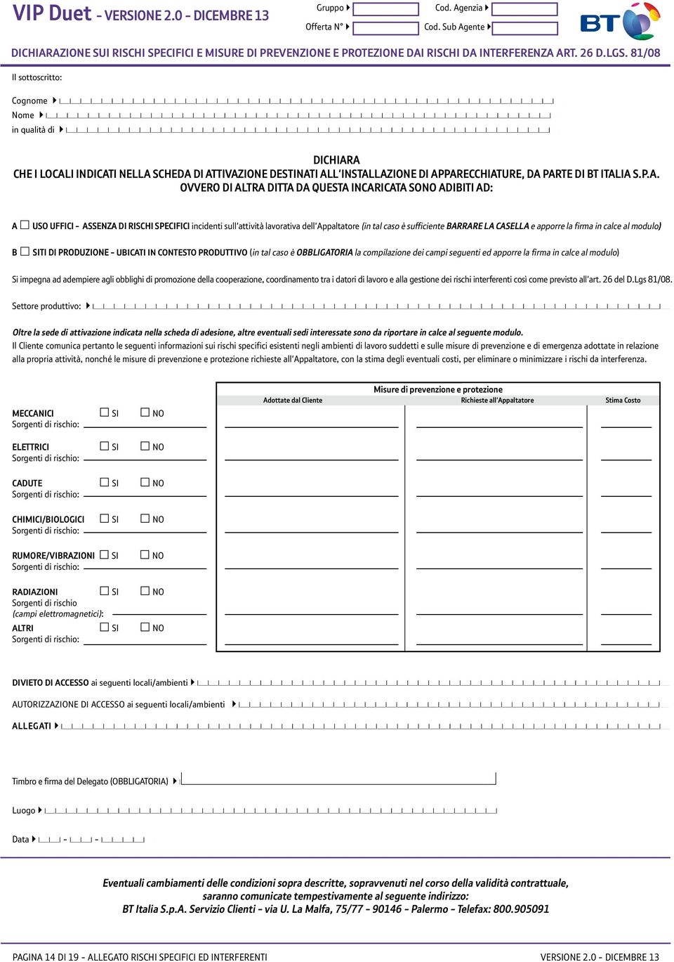 A che i locali indicati nella scheda di attivazione destinati all'installazione di apparecchiature, da parte di BT Italia S.p.A. ovvero di altra Ditta da questa incaricata sono adibiti ad: a B uso