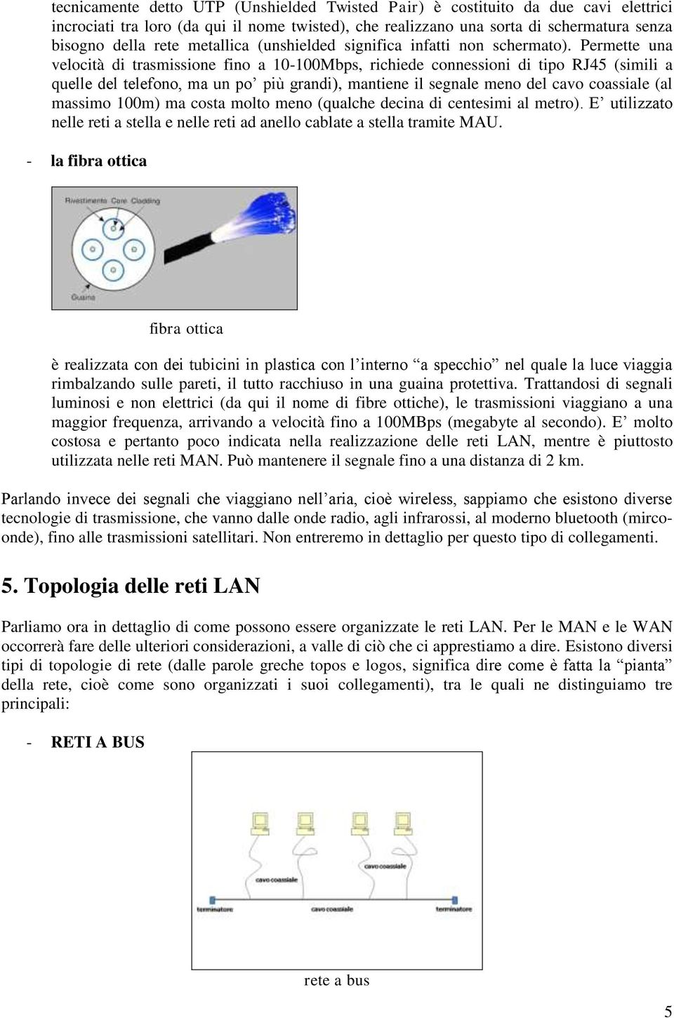 Permette una velocità di trasmissione fino a 10-100Mbps, richiede connessioni di tipo RJ45 (simili a quelle del telefono, ma un po più grandi), mantiene il segnale meno del cavo coassiale (al massimo