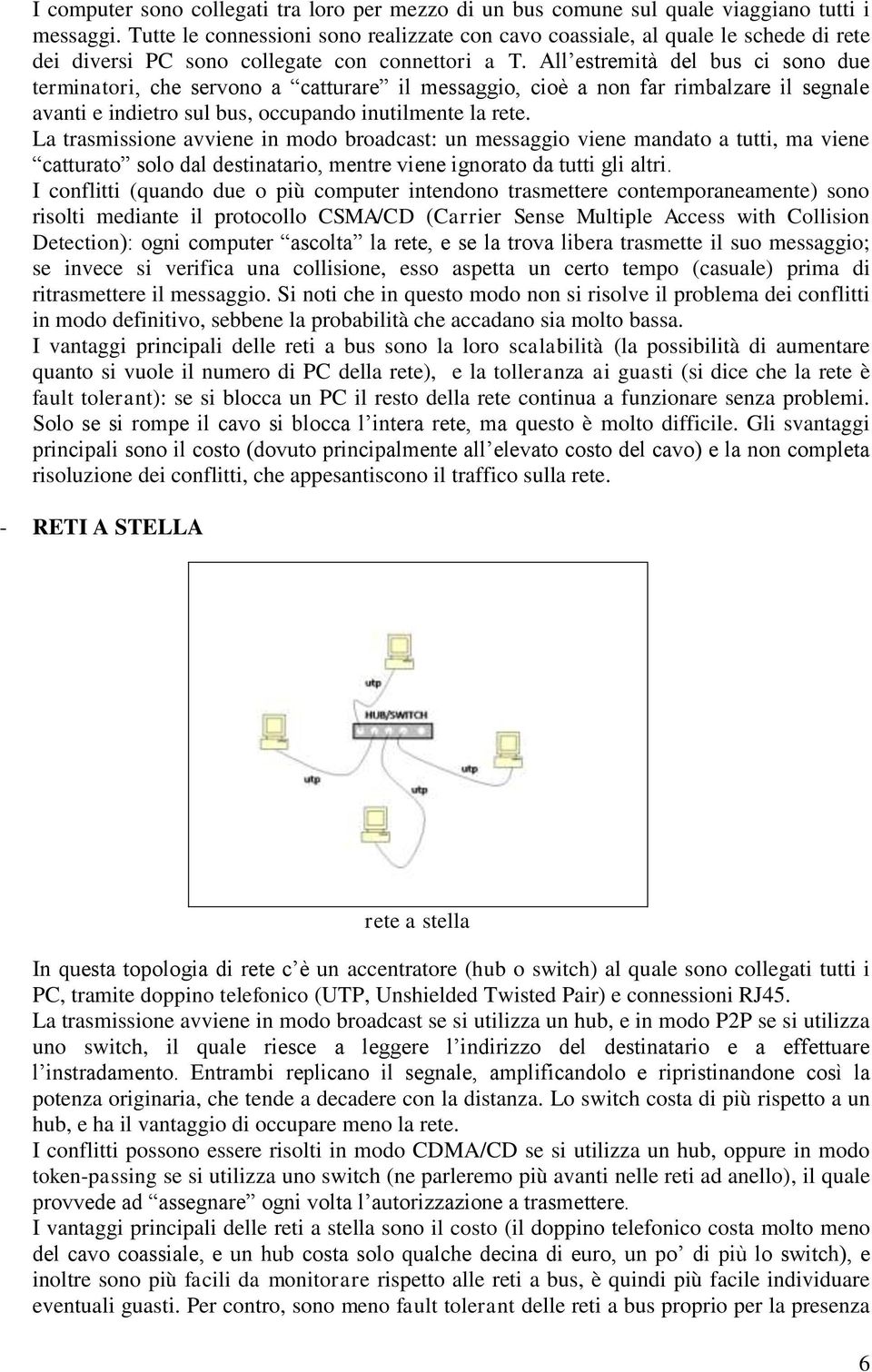 All estremità del bus ci sono due terminatori, che servono a catturare il messaggio, cioè a non far rimbalzare il segnale avanti e indietro sul bus, occupando inutilmente la rete.