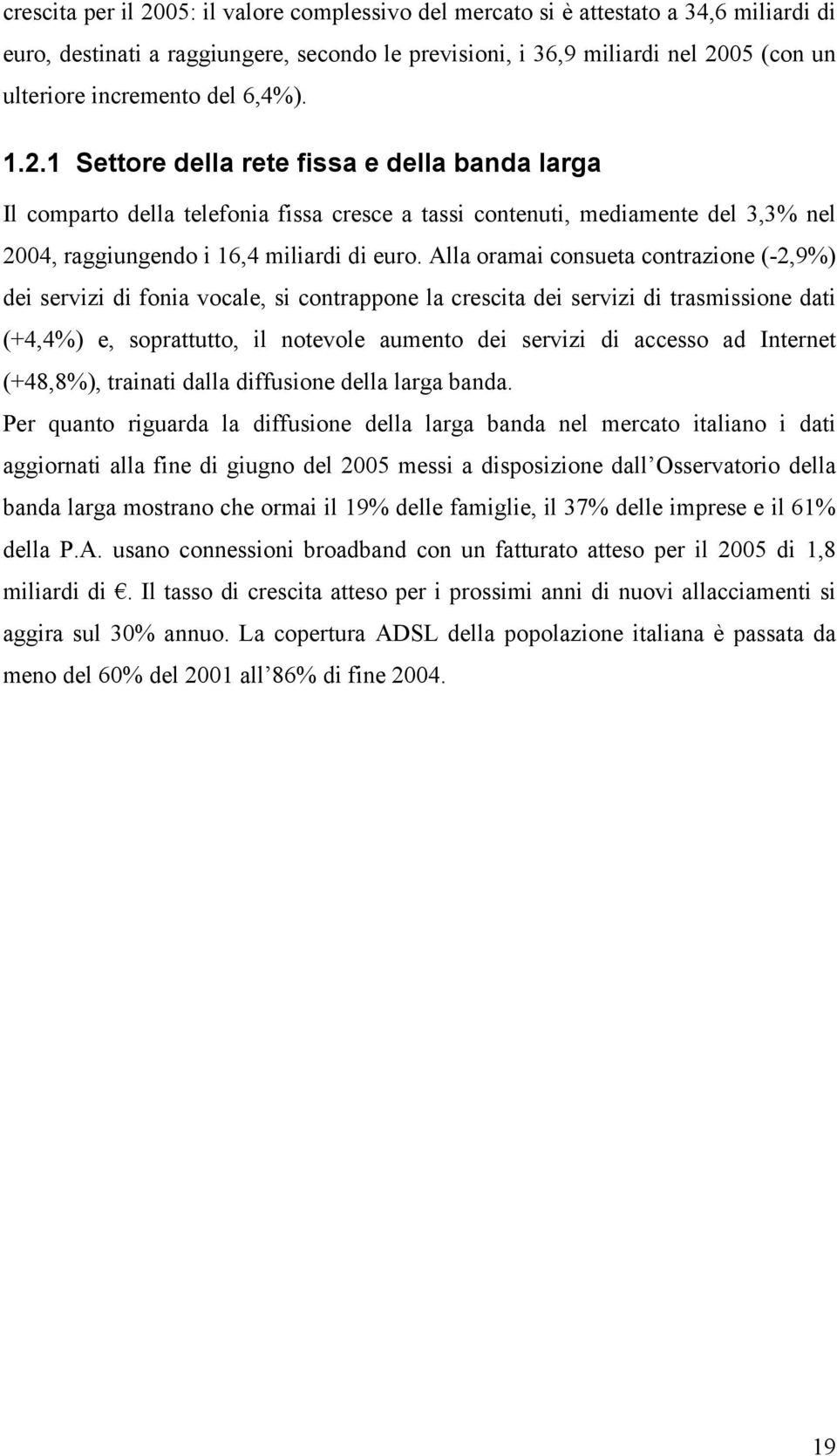 Alla oramai consueta contrazione (-2,9%) dei servizi di fonia vocale, si contrappone la crescita dei servizi di trasmissione dati (+4,4%) e, soprattutto, il notevole aumento dei servizi di accesso ad