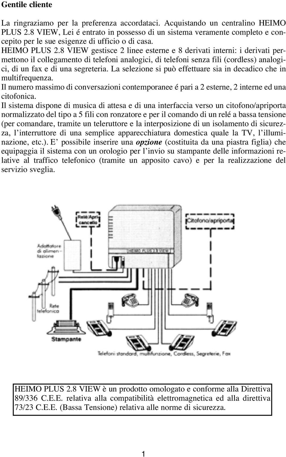 8 VIEW gestisce 2 linee esterne e 8 derivati interni: i derivati permettono il collegamento di telefoni analogici, di telefoni senza fili (cordless) analogici, di un fax e di una segreteria.