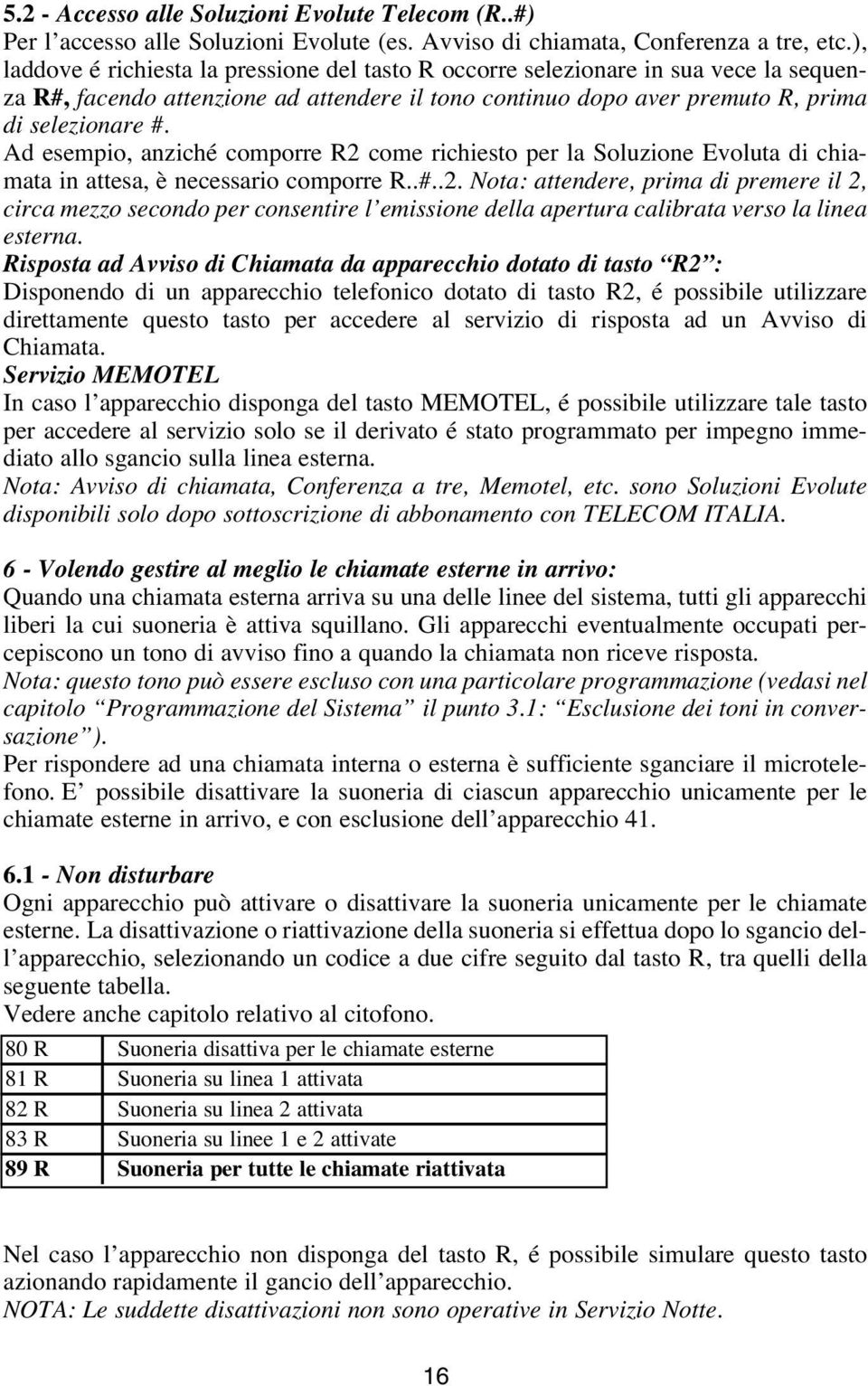 Ad esempio, anziché comporre R2 come richiesto per la Soluzione Evoluta di chiamata in attesa, è necessario comporre R..#..2. Nota: attendere, prima di premere il 2, circa mezzo secondo per consentire l emissione della apertura calibrata verso la linea esterna.