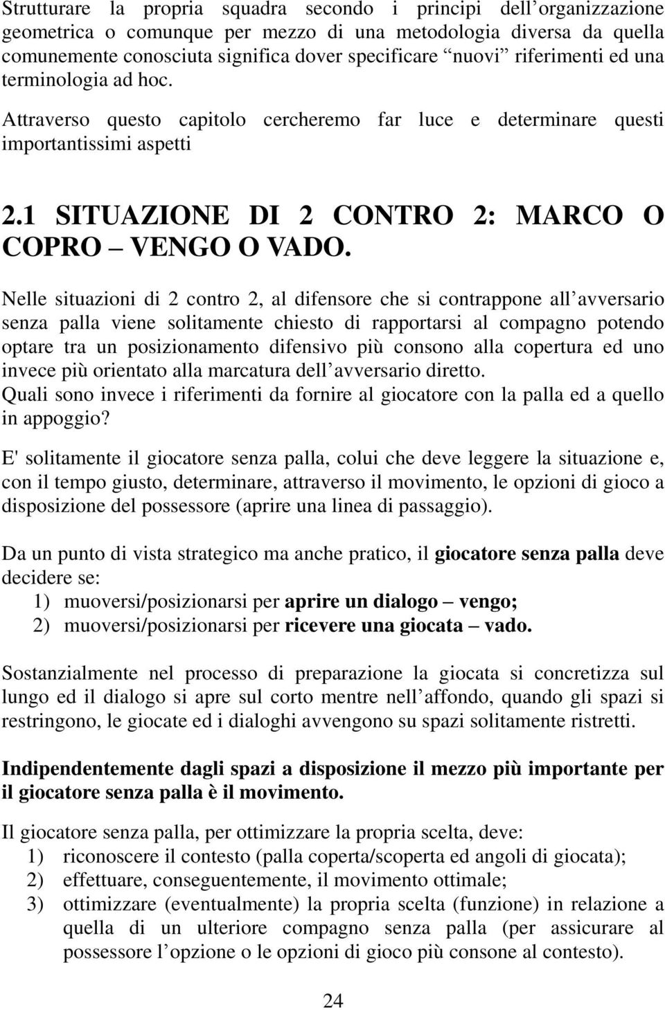 Nelle situazioni di 2 contro 2, al difensore che si contrappone all avversario senza palla viene solitamente chiesto di rapportarsi al compagno potendo optare tra un posizionamento difensivo più