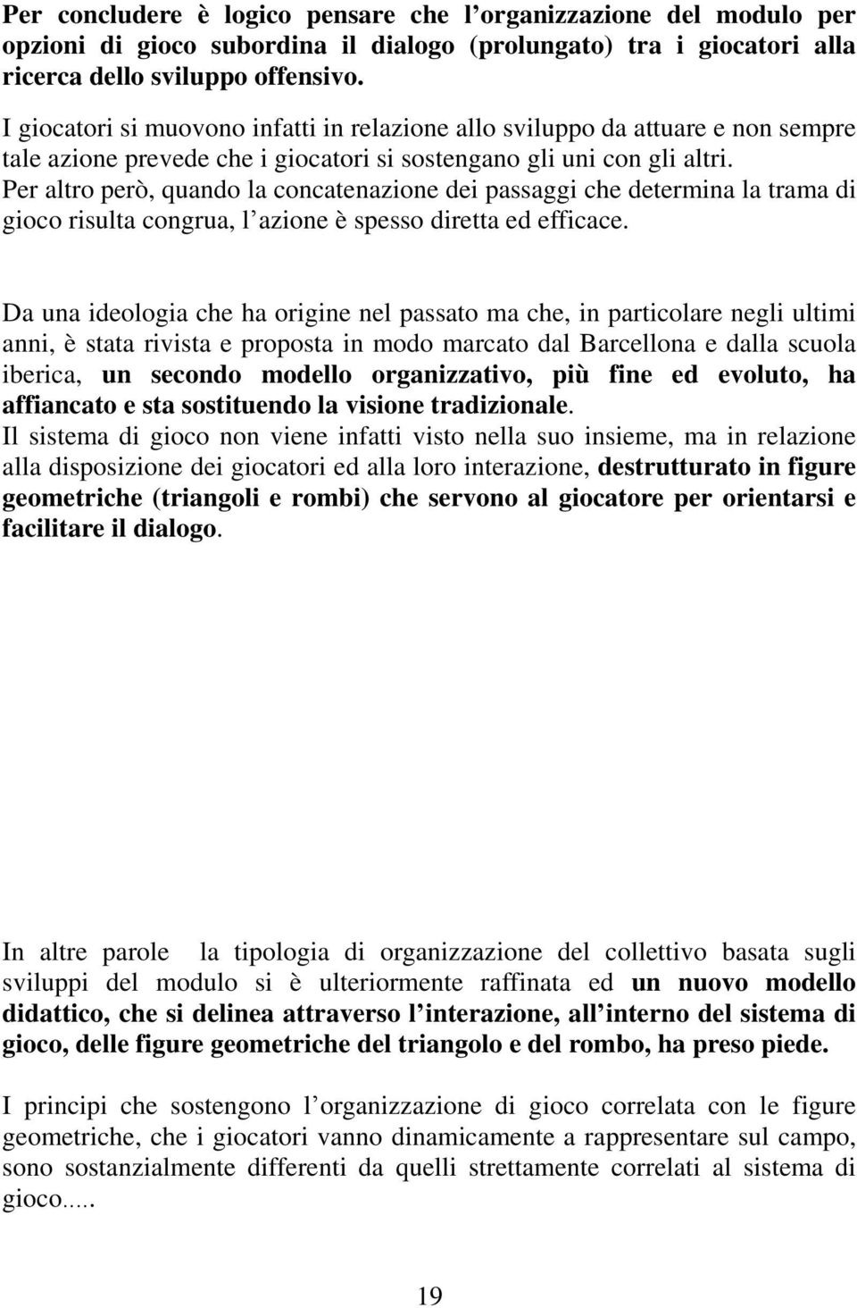 Per altro però, quando la concatenazione dei passaggi che determina la trama di gioco risulta congrua, l azione è spesso diretta ed efficace.