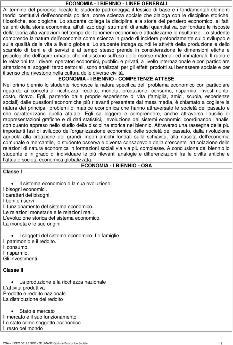 Lo studente collega la disciplina alla storia del pensiero economico, ai fatti salienti della storia economica, all utilizzo degli strumenti di analisi quantitativa, per fondare le risposte della