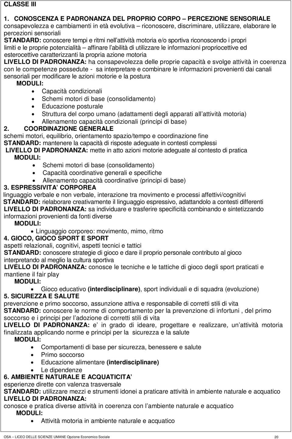 conoscere tempi e ritmi nell attività motoria e/o sportiva riconoscendo i propri limiti e le proprie potenzialità affinare l abilità di utilizzare le informazioni propriocettive ed esterocettive