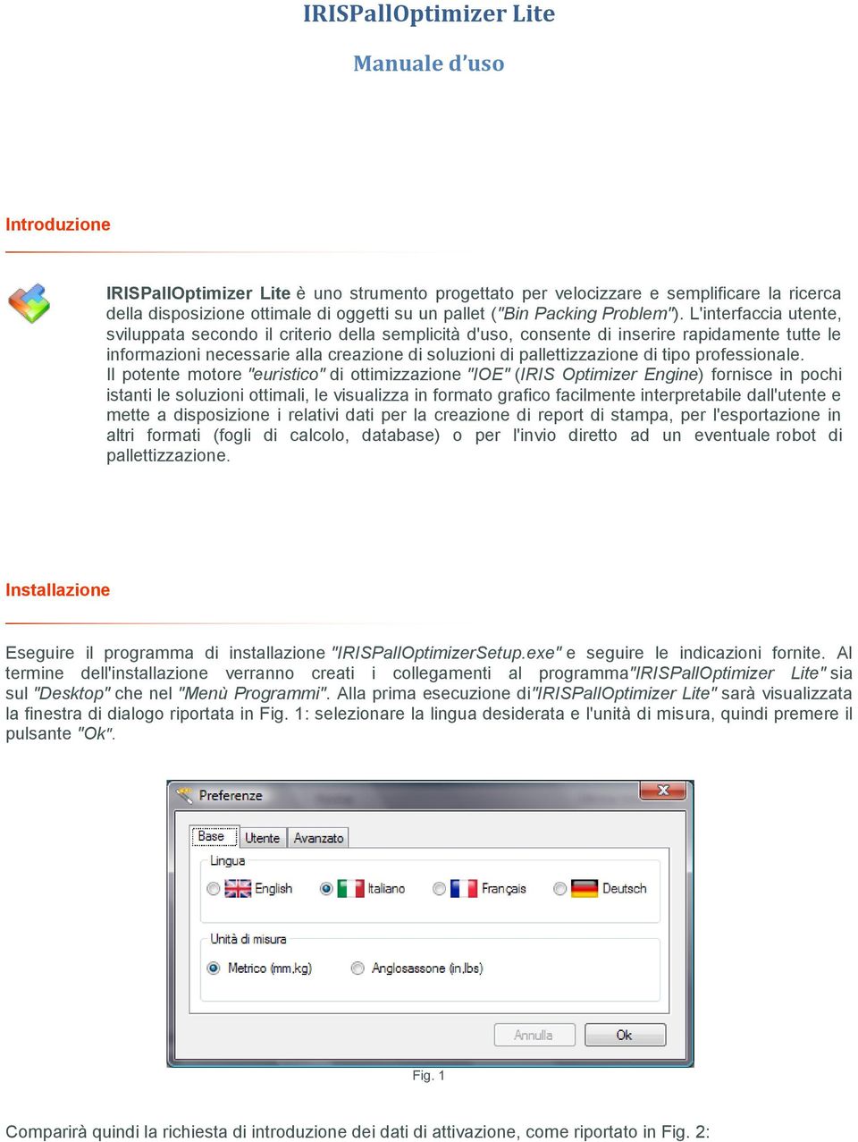 L'interfaccia utente, sviluppata secondo il criterio della semplicità d'uso, consente di inserire rapidamente tutte le informazioni necessarie alla creazione di soluzioni di pallettizzazione di tipo