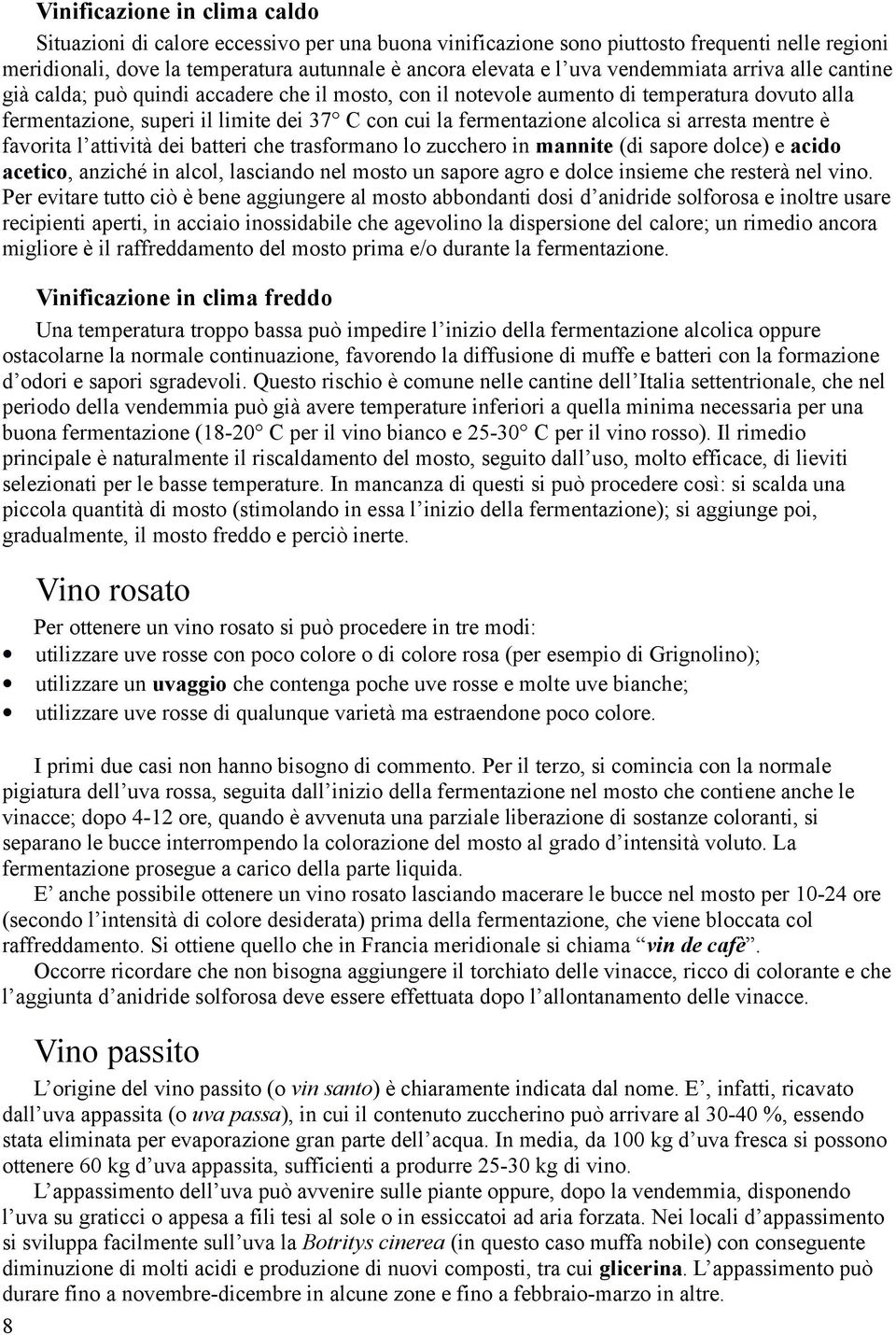 alcolica si arresta mentre è favorita l attività dei batteri che trasformano lo zucchero in mannite (di sapore dolce) e acido acetico, anziché in alcol, lasciando nel mosto un sapore agro e dolce