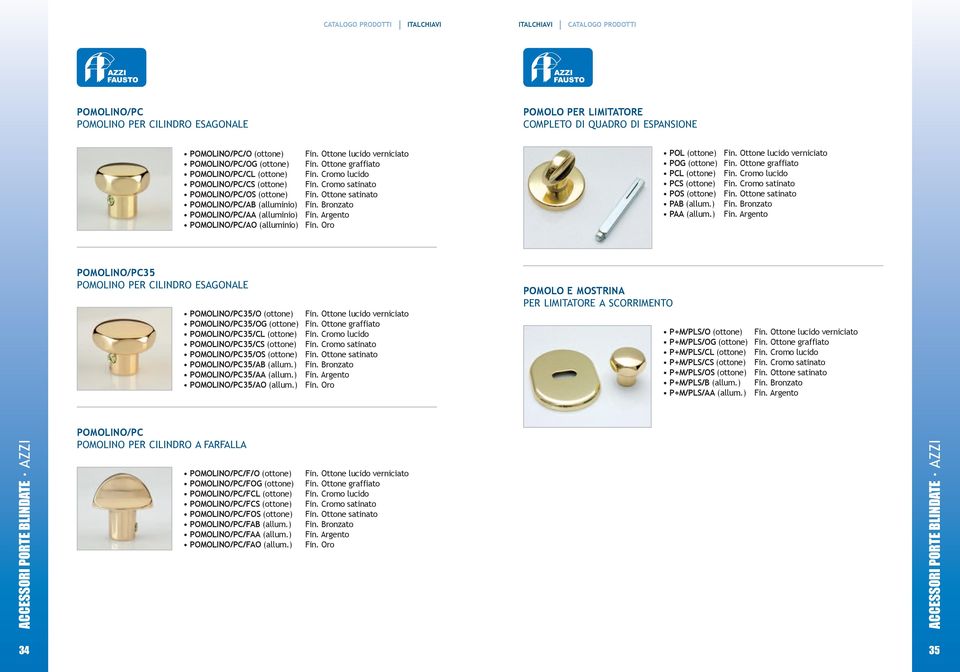 Ottone satinato Fin. Bronzato Fin. Argento Fin. Oro PoL (ottone) Fin. Ottone lucido verniciato PoG (ottone) Fin. Ottone graffiato PCL (ottone) Fin. Cromo lucido PCS (ottone) Fin.