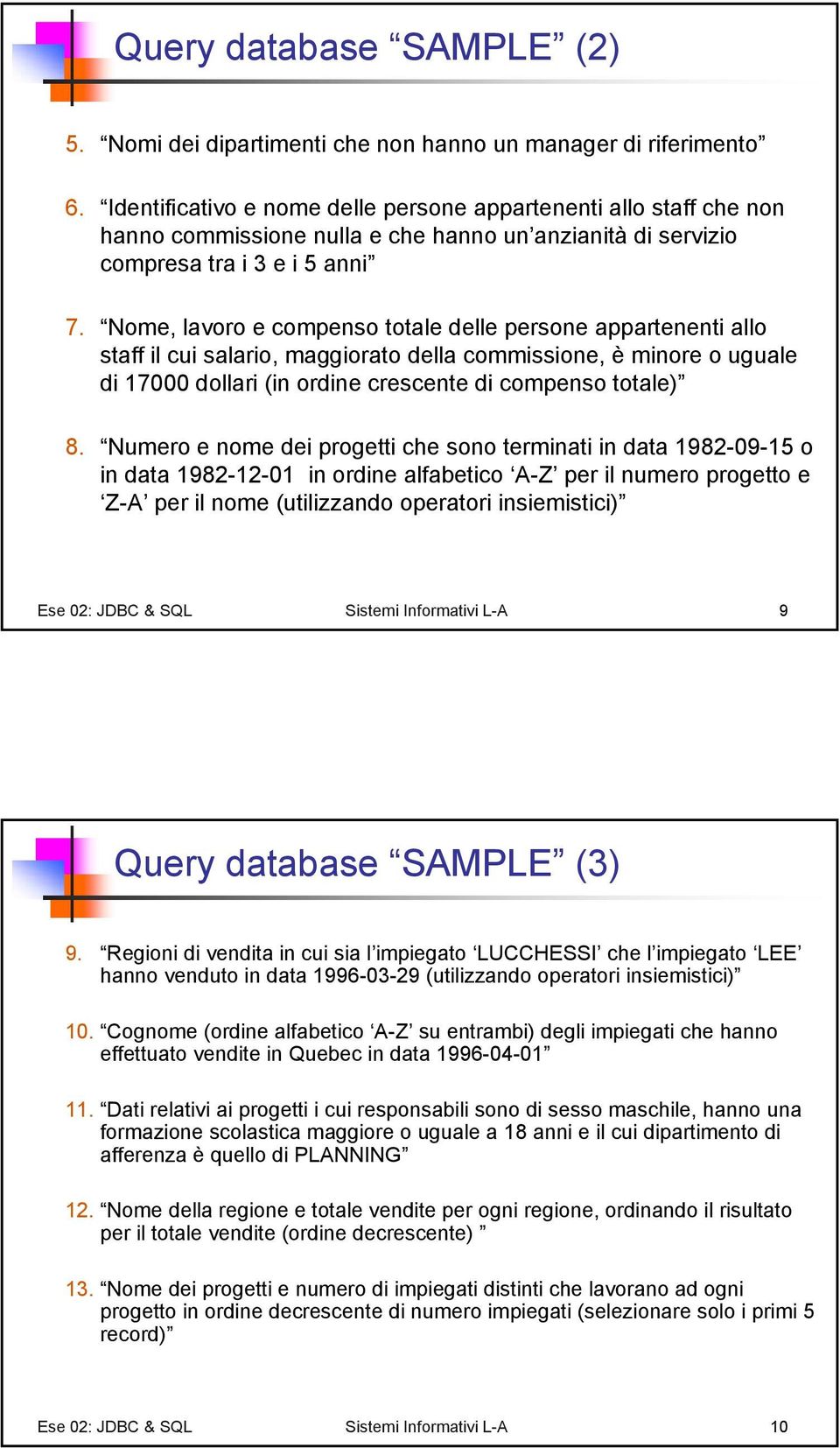 Nome, lavoro e compenso totale delle persone appartenenti allo staff il cui salario, maggiorato della commissione, è minore o uguale di 17000 dollari (in ordine crescente di compenso totale) 8.