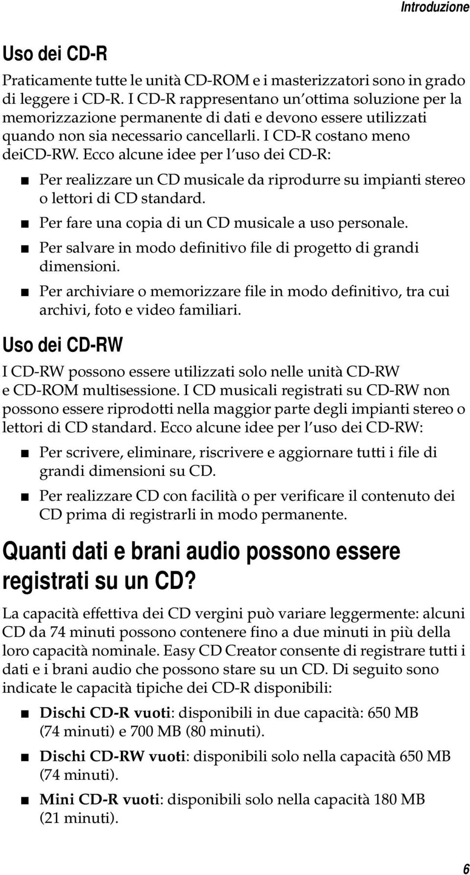 Ecco alcune idee per l uso dei CD-R: Per realizzare un CD musicale da riprodurre su impianti stereo o lettori di CD standard. Per fare una copia di un CD musicale a uso personale.