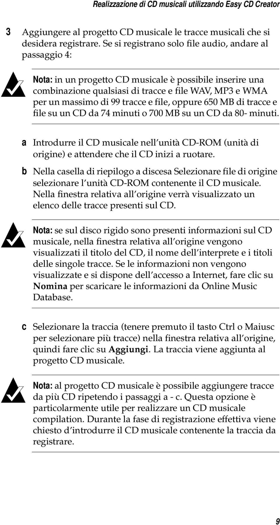 file, oppure 650 MB di tracce e file su un CD da 74 minuti o 700 MB su un CD da 80- minuti. a Introdurre il CD musicale nell unità CD-ROM (unità di origine) e attendere che il CD inizi a ruotare.