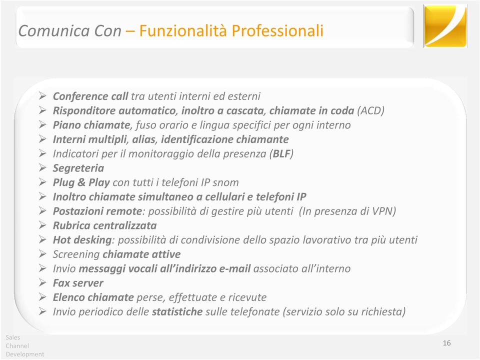 a cellulari e telefoni IP Postazioni remote: possibilità di gestire più utenti (In presenza di VPN) Rubrica centralizzata Hot desking: possibilità di condivisione dello spazio lavorativo tra più