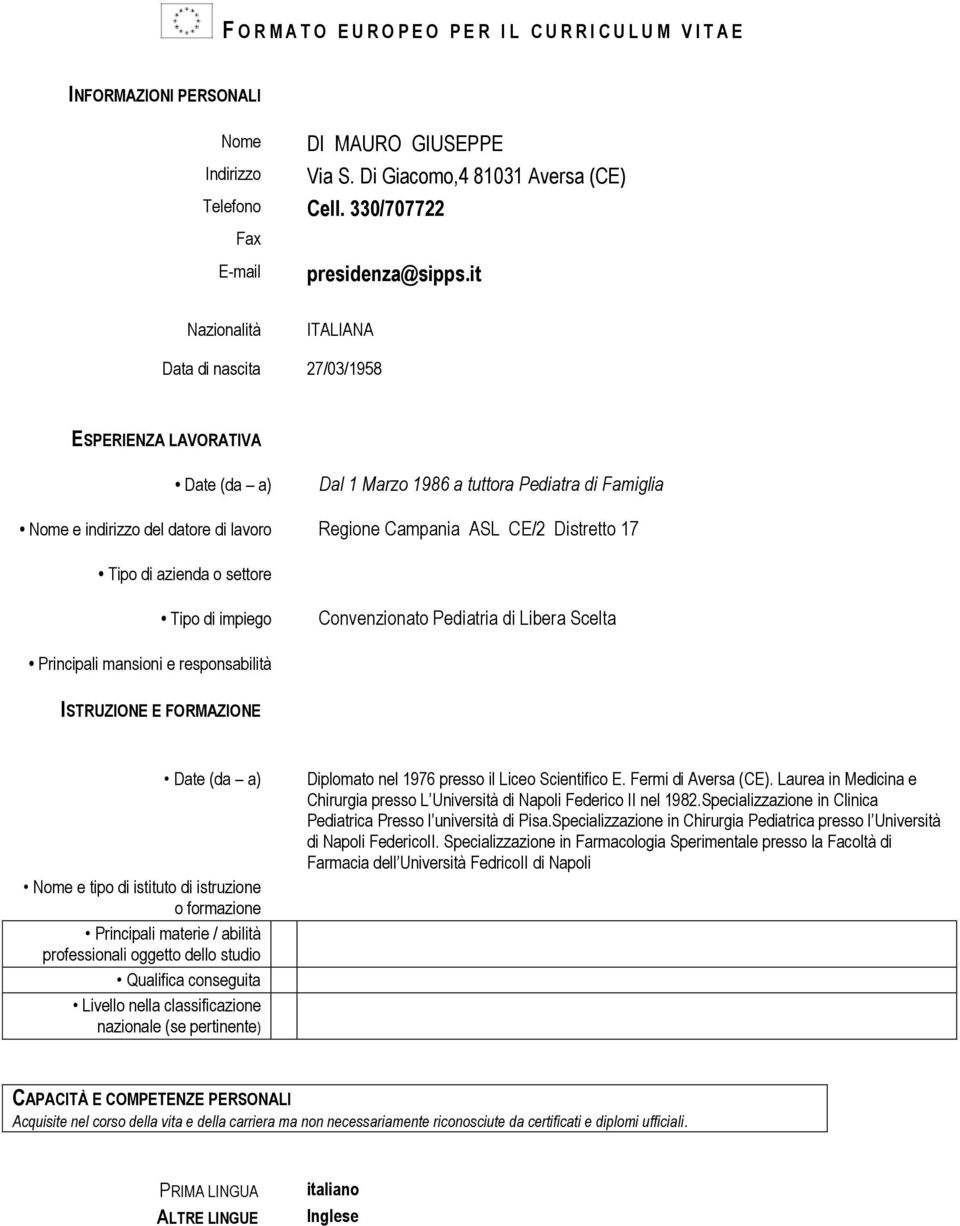 it Nazionalità ITALIANA Data di nascita 27/03/1958 ESPERIENZA LAVORATIVA Date (da a) Dal 1 Marzo 1986 a tuttora Pediatra di Famiglia Nome e indirizzo del datore di lavoro Regione Campania ASL CE/2