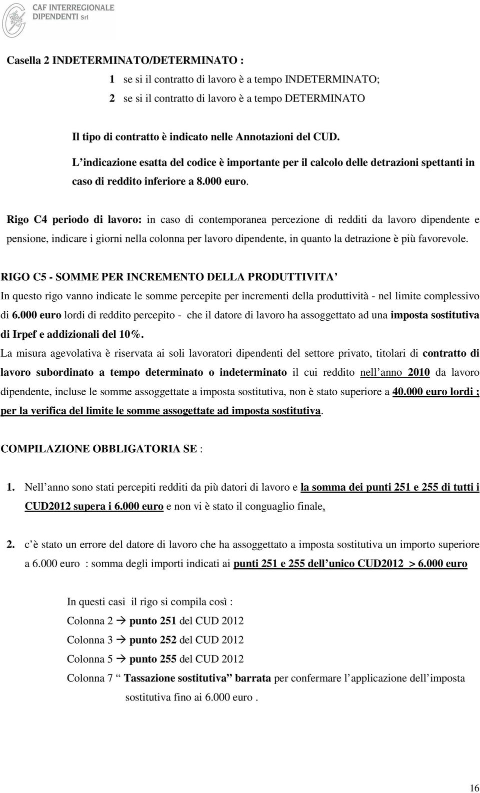 Rigo C4 periodo di lavoro: in caso di contemporanea percezione di redditi da lavoro dipendente e pensione, indicare i giorni nella colonna per lavoro dipendente, in quanto la detrazione è più