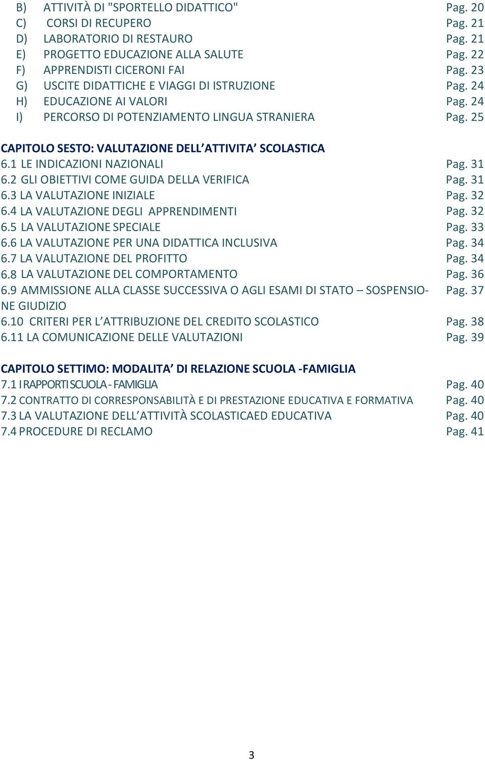 1 LE INDICAZIONI NAZIONALI Pag. 31 6.2 GLI OBIETTIVI COME GUIDA DELLA VERIFICA Pag. 31 6.3 LA VALUTAZIONE INIZIALE Pag. 32 6.4 LA VALUTAZIONE DEGLI APPRENDIMENTI Pag. 32 6.5 LA VALUTAZIONE SPECIALE Pag.