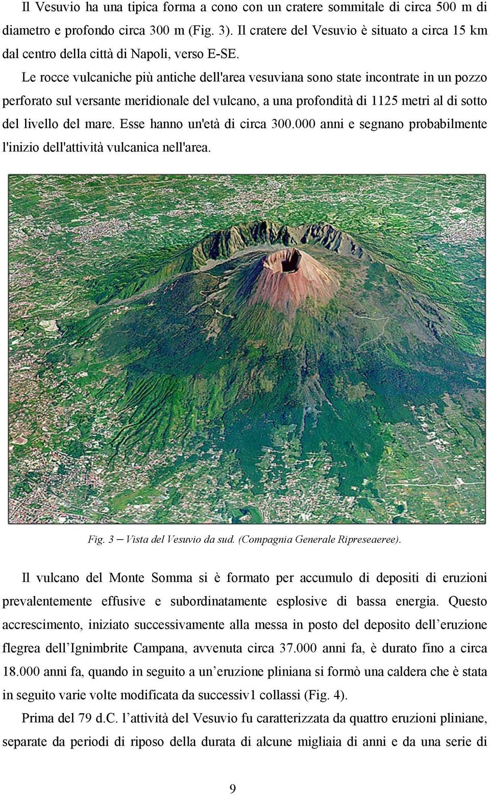 Le rocce vulcaniche più antiche dell'area vesuviana sono state incontrate in un pozzo perforato sul versante meridionale del vulcano, a una profondità di 1125 metri al di sotto del livello del mare.