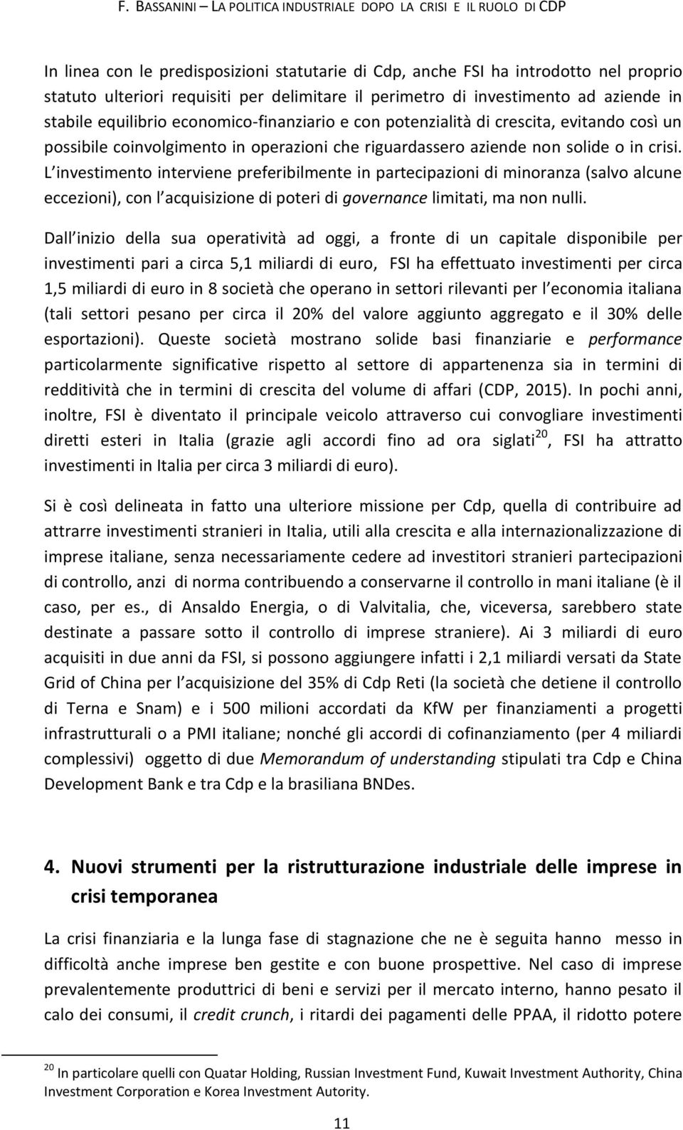 non solide o in crisi. L investimento interviene preferibilmente in partecipazioni di minoranza (salvo alcune eccezioni, con l acquisizione di poteri di governance limitati, ma non nulli.