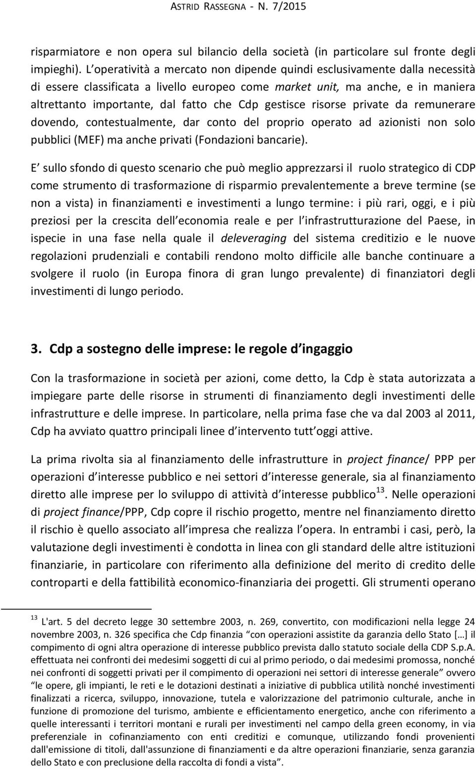 gestisce risorse private da remunerare dovendo, contestualmente, dar conto del proprio operato ad azionisti non solo pubblici (MEF) ma anche privati (Fondazioni bancarie).